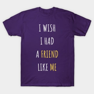 I Wish I Had A Friend Like Me T-Shirt